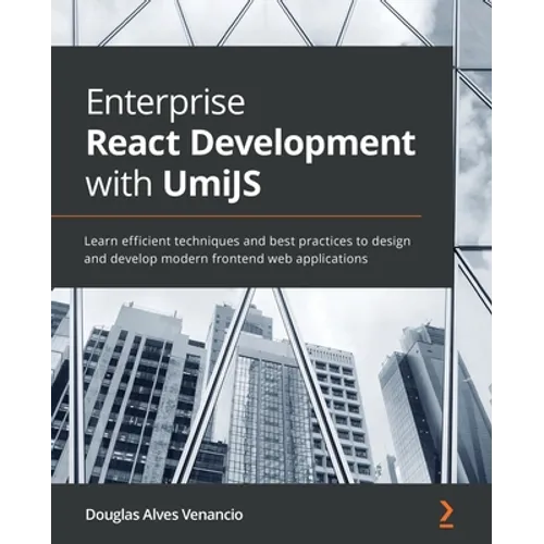 Enterprise React Development with UmiJS: Learn efficient techniques and best practices to design and develop modern frontend web applications