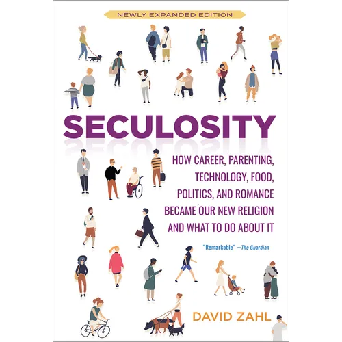Seculosity: How Career, Parenting, Technology, Food, Politics, and Romance Became Our New Religion and What to Do about It (New and Revised)