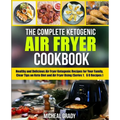 The Complete Ketogenic Air Fryer Cookbook: Healthy and Delicious Air Fryer Ketogenic Recipes for Your Family, Clear Tips on Keto Diet and Air Fryer Us