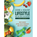 Living a healthy lifestyle does not have to be difficult: How to achieve optimal health through diet and lifestyle changes