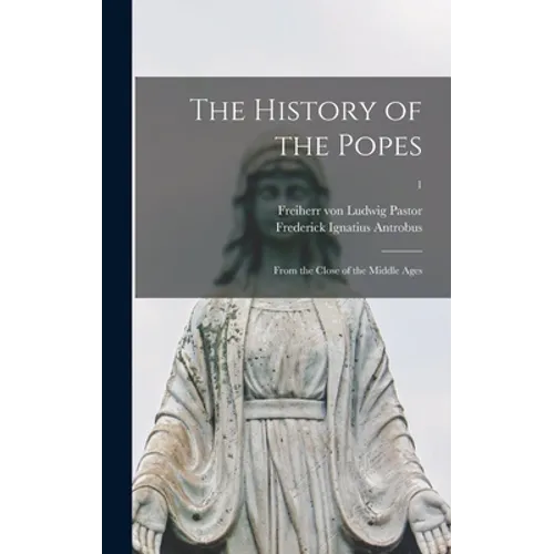 The History of the Popes: From the Close of the Middle Ages; 1