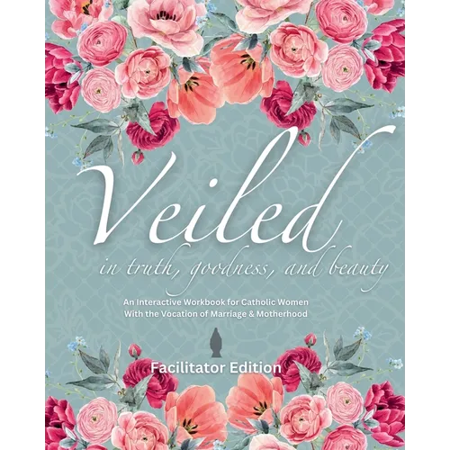 Veiled In Truth, Goodness, & Beauty: An Interactive Workbook for Catholic Women With the Vocation of Marriage & Motherhood