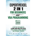 Expert @ Excel: 2 In1 for Beginners + VBA Programming: A Step by Step Guide to Learn and Master Excel to Get Ahead @ Work, Business an