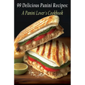 99 Delicious Panini Recipes: A Panini Lover's Cookbook
