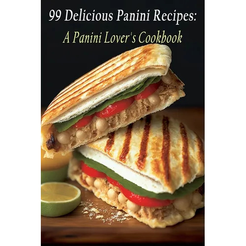 99 Delicious Panini Recipes: A Panini Lover's Cookbook