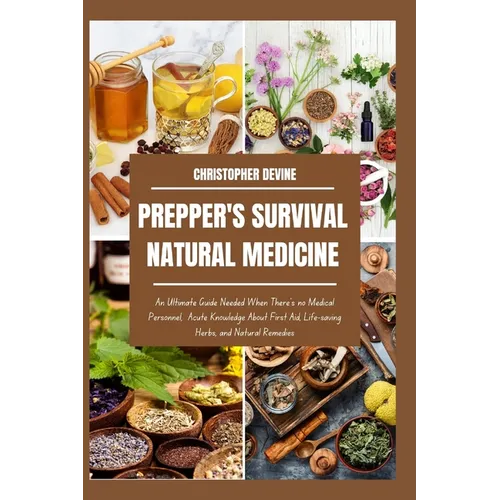 Prepper's Survival Natural Medicine: An Ultimate Guide Needed When There's no Medical Personnel, Acute Knowledge About First Aid, Life-saving Herbs, a