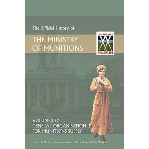 OFFICIAL HISTORY OF THE MINISTRY OF MUNITIONS VOLUME II, Part 2: General Organization for Munitions Supply