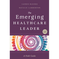 The Emerging Healthcare Leader: A Field Guide, Second Edition
