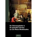 Der Toleranzgedanke in der deutschen Literatur zur Zeit Moses Mendelssohns: preisgekrönt von der Mendelssohn-Toleranzstiftung