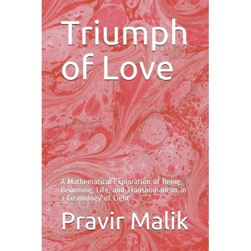 Triumph of Love: A Mathematical Exploration of Being, Becoming, Life, and Transhumanism in a Cosmology of Light
