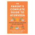 The Parent's Complete Guide to Ayurveda: Principles, Practices, and Recipes for Happy, Healthy Kids