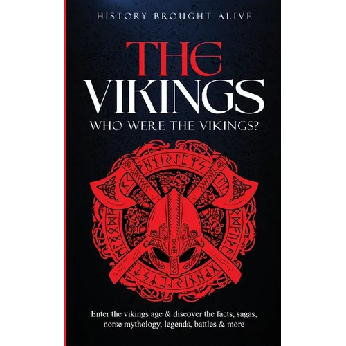 The Vikings: Who Were The Vikings? Enter The Viking Age & Discover The Facts, Sagas, Norse Mythology, Legends, Battles & More