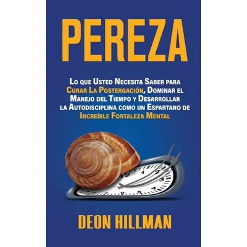 Pereza: Lo que usted necesita saber para curar la postergación, dominar el manejo del tiempo y desarrollar la autodisciplina como un espartano de incr