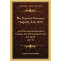 The Married Women's Property Act, 1870: And The Married Women's Property Act, 1870, Amendment Act, 1874 (1875)