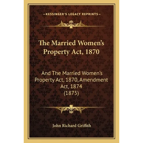 The Married Women's Property Act, 1870: And The Married Women's Property Act, 1870, Amendment Act, 1874 (1875)