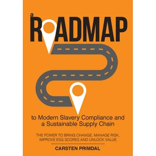 A Roadmap to Modern Slavery Compliance and a Sustainable Supply Chain: The power to bring change, manage risk, improve ESG scores and unlock value.