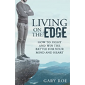 Living on the Edge: How to Fight and Win the Battle for Your Mind and Heart
