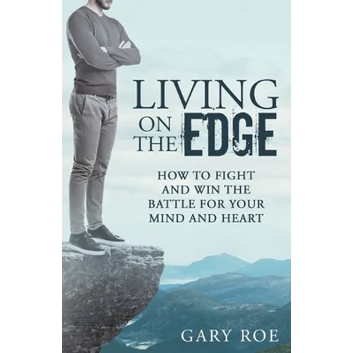 Living on the Edge: How to Fight and Win the Battle for Your Mind and Heart