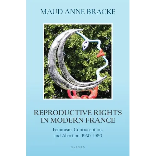 Reproductive Rights in Modern France: Feminism, Contraception, and Abortion, 1950-1980