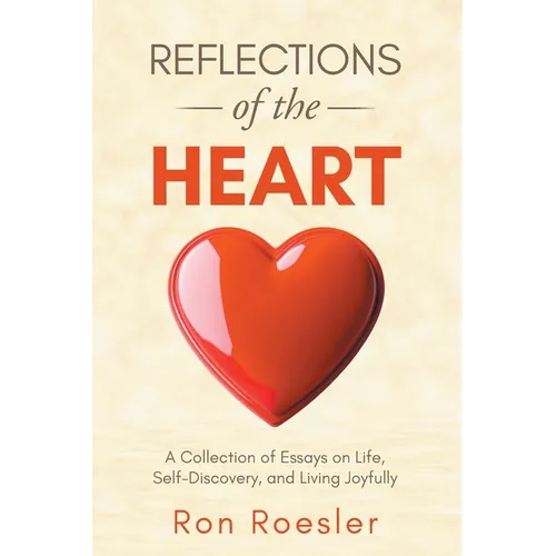 Reflections of the Heart: A Collection of Essays on Life, Self-Discovery, and Living Joyfully