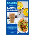 Gastric sleeve bariatric cookbook: The Comprehensive Guide With Simple, Quick And Nourishing Recipes For Every Stage Of Recovery After Weight Loss Sur