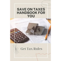 Save On Taxes Handbook For You: Get Tax Rules: Understanding Taxes For Beginners