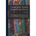 Camp and Tramp in African Wilds; a Record of Adventure, Impressions, and Experiences During Many Years Spent Among the Savage Tribes Round Lake Tangan