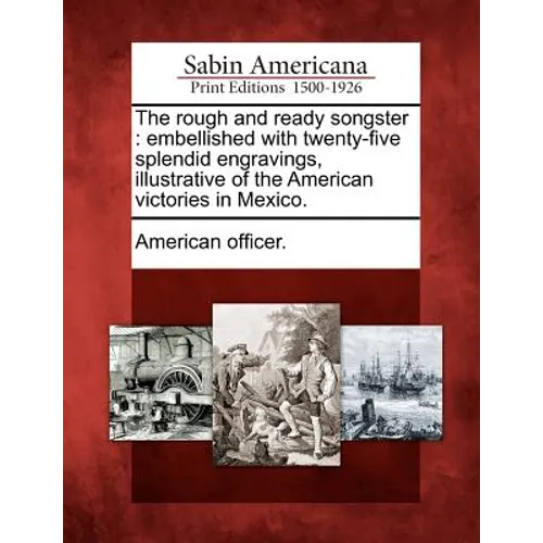 The Rough and Ready Songster: Embellished with Twenty-Five Splendid Engravings, Illustrative of the American Victories in Mexico.