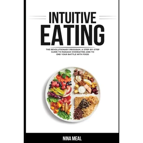 Intuitive Eating: The Revolutionary Program. A Step by Step Guide to Manage Overeating and to end your Battle with Food