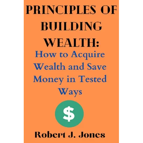 Principles of Building Wealth: How to Acquire Wealth and Save Money in Tested Ways