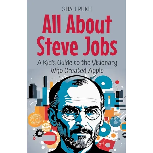 All About Steve Jobs: A Kid's Guide to the Visionary Who Created Apple