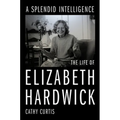 A Splendid Intelligence: The Life of Elizabeth Hardwick