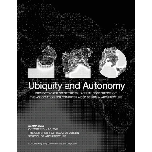 Acadia 2019: Ubiquity and Autonomy: Project Catalog of the 39th Annual Conference of the Association for Computer Aided Design in Architecture