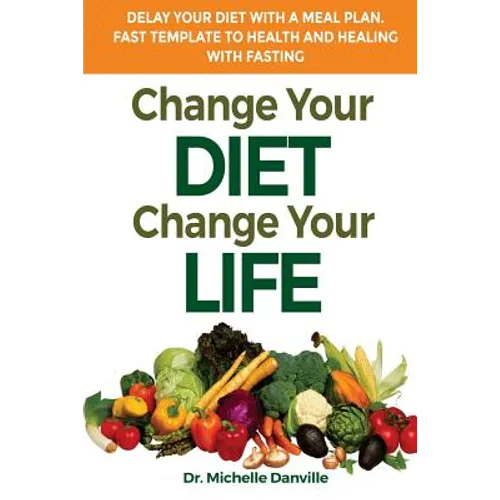 Change Your Diet, Change Your Life Delay Your Diet With A Meal Plan: Fast Template To Health And Healing With Fasting