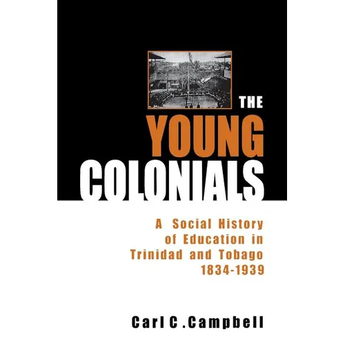 The Young Colonials: A Social History of Education in Trinidad and Tobago 1834-1939