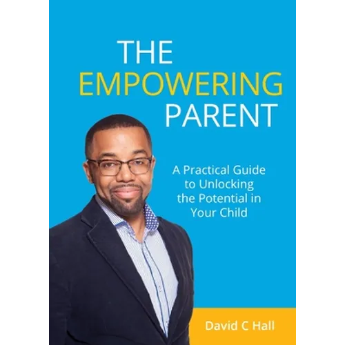 The Empowering Parent: A Practical Guide to Unlocking the Potential in Your Child