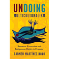 Undoing Multiculturalism: Resource Extraction and Indigenous Rights in Ecuador