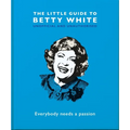 The Little Guide to Betty White: Everybody Needs a Passion