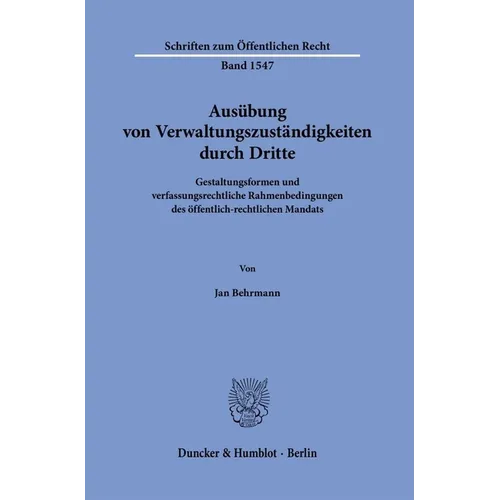 Ausubung Von Verwaltungszustandigkeiten Durch Dritte: Gestaltungsformen Und Verfassungsrechtliche Rahmenbedingungen Des Offentlich-Rechtlichen Mandats