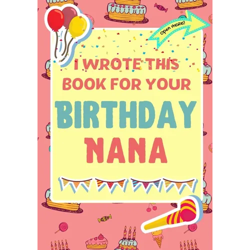 I Wrote This Book For Your Birthday Nana: The Perfect Birthday Gift For Kids to Create Their Very Own Book For Nana