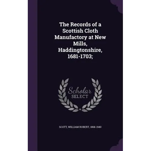 The Records of a Scottish Cloth Manufactory at New Mills, Haddingtonshire, 1681-1703;