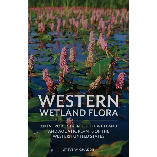 Western Wetland Flora: An Introduction to the Wetland and Aquatic Plants of the Western United States