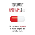 Your Daily Happiness Pill: 365 Quotes on Happiness to Inspire, Enlighten and Warm the Heart