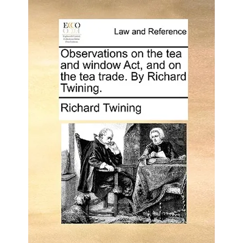 Observations on the Tea and Window ACT, and on the Tea Trade. by Richard Twining.