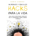 Increíbles y Sencillos Hacks para la Vida: Una Colección de Mini Consejos que te Ahorraran Tiempo, Dinero y Energía