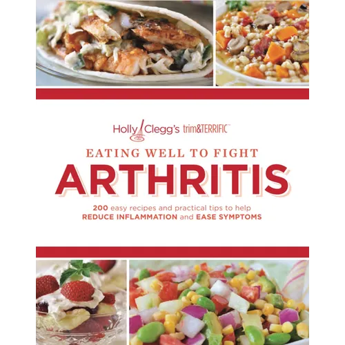 Eating Well to Fight Arthritis: 200 Easy Recipes and Practical Tips to Help Reduce Inflammation and Ease Symptoms