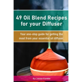 49 Oil Blend Recipes for your Diffuser: Your one-stop guide for getting the most from your essential oil diffuser