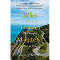 Why Travel Matters: A Guide to the Life-Changing Effects of Travel