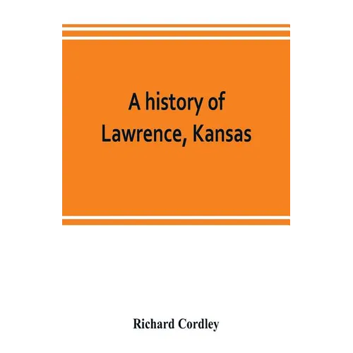 A history of Lawrence, Kansas: from the first settlement to the close of the rebellion