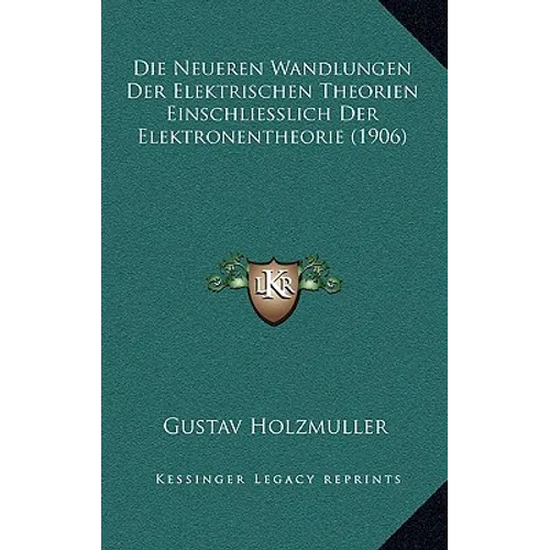 Die Neueren Wandlungen Der Elektrischen Theorien Einschliesslich Der Elektronentheorie (1906)
